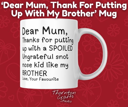 Dear Mum Thanks For Putting Up With My Brother.. From Your Favourite Mug